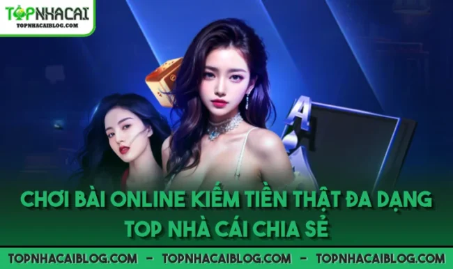 Chơi Bài Online Kiếm Tiền Thật Đa Dạng Top Nhà Cái Chia Sẻ