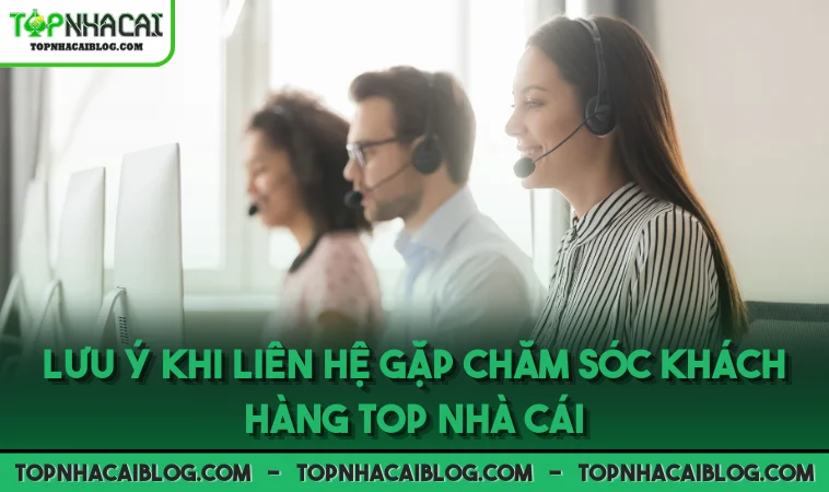 Lưu ý khi liên hệ gặp chăm sóc khách hàng Top Nhà Cái