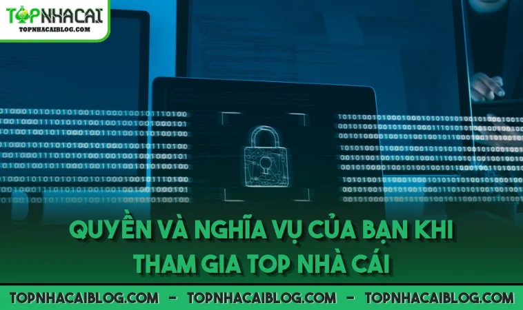 Quyền và nghĩa vụ của bạn khi tham gia Top Nhà Cái