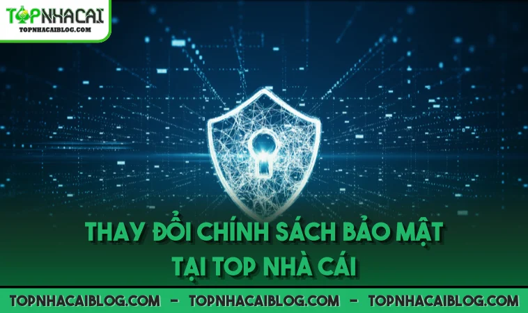 Thay đổi chính sách bảo mật tại Top Nhà Cái