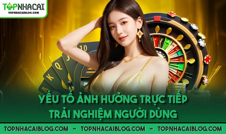 Yếu tố ảnh hưởng trực tiếp trải nghiệm người dùng